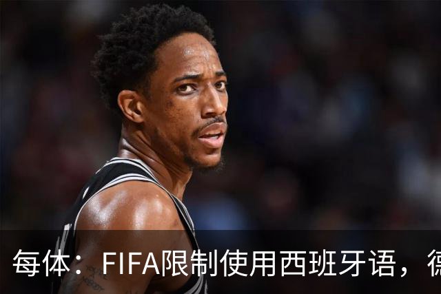 每体：FIFA限制使用西班牙语，德容阿什拉夫维尼修斯均受影响